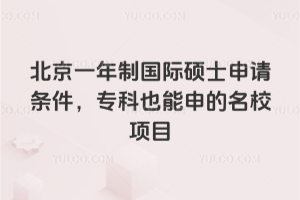 北京一年制国际硕士申请条件,专科也能申的名校项目