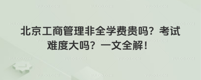 北京工商管理非全学费贵吗?考试难度大吗?一文全解!