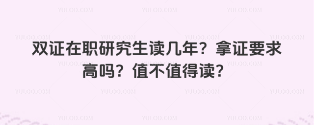 双证在职研究生读几年?拿证要求高吗?值不值得读?