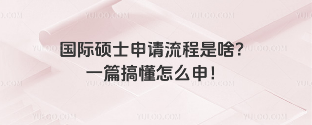 国际硕士申请流程是啥?一篇搞懂怎么申!