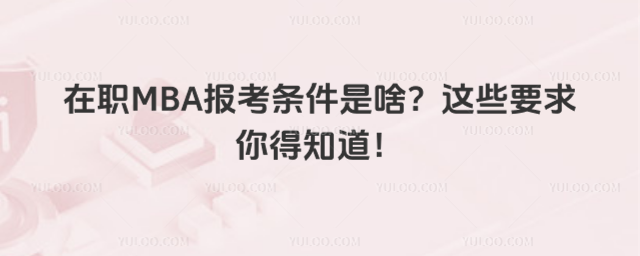 在职MBA报考条件是啥?这些要求你得知道!