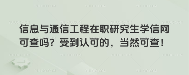信息与通信工程在职研究生学信网可查吗?受到认可的,当然可查!