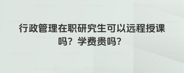 行政管理在职研究生可以远程授课吗?学费贵吗?