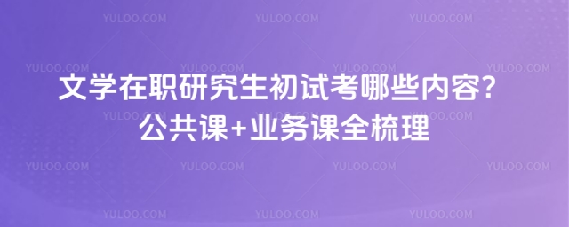 文学在职研究生初试考哪些内容.jpg