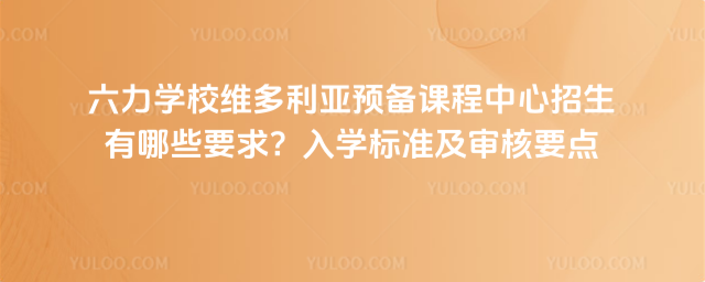 六力学校维多利亚预备课程中心招生有哪些要求?入学标准及审核要点