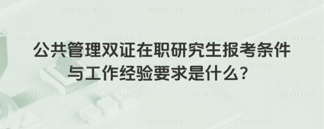 公共管理双证在职研究生报考条件与工作经验要求是什么?