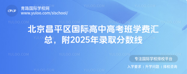 北京昌平区国际高中高考班学费汇总,附2025年录取分数线