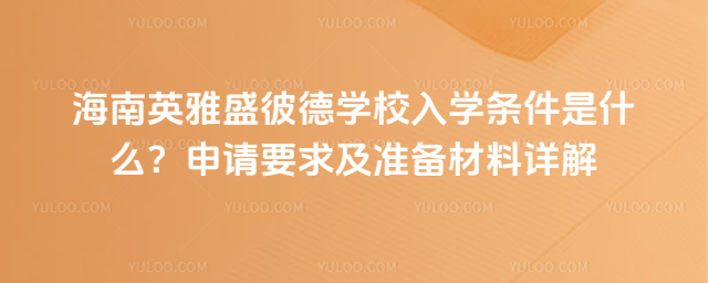 º£ÄÏÓ¢ÑÅÊ¢±ËµÂѧУÈëѧÌõ¼þÊÇʲô£¿ÉêÇëÒªÇó¼°×¼±¸²ÄÁÏÏê½â