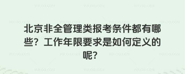 北京非全管理类报考条件都有哪些?工作年限要求是如何定义的呢?