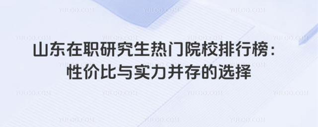 山东在职研究生热门院校排行榜:性价比与实力并存的选择