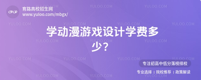 学动漫游戏设计学费多少?哪个院校开设该专业?