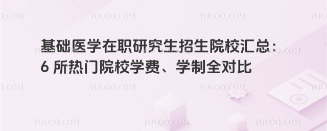 基础医学在职研究生招生院校汇总:6 所热门院校学费、学制全对比
