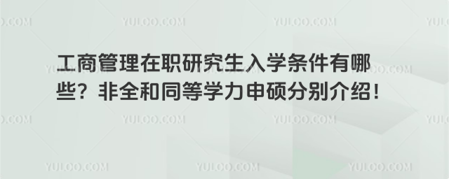 工商管理在职研究生入学条件有哪些?非全和同等学力申硕分别介绍!
