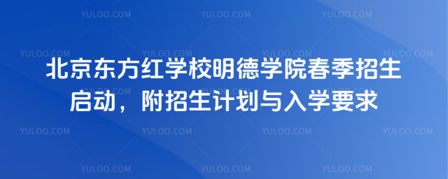 北京东方红学校明德学院春季招生启动,附招生计划与入学要求