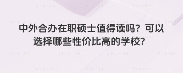 中外合办在职硕士值得读吗?可以选择哪些性价比高的学校?
