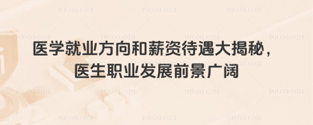 医学就业方向和薪资待遇大揭秘,医生职业发展前景广阔_69146241aef462.00429310.jpg