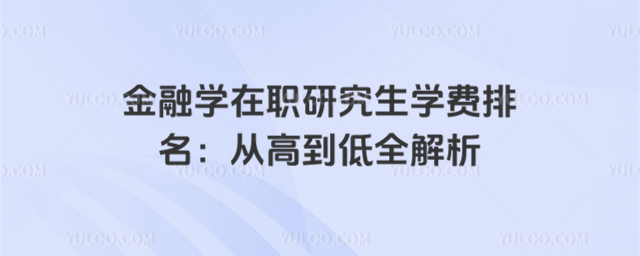 金融学在职研究生学费排名:从高到低全解析