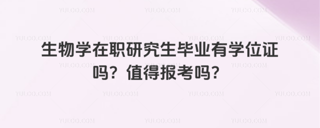生物学在职研究生毕业有学位证吗?值得报考吗?