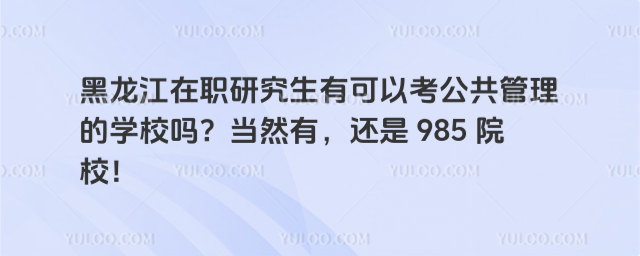 黑龙江在职研究生有可以考公共管理的学校吗?当然有,还是 985 院校!