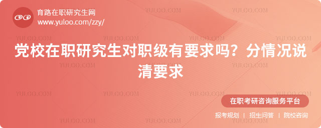 党校在职研究生对职级有要求吗