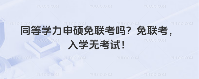 同等学力申硕免联考吗?免联考,入学无考试