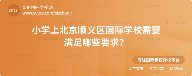 小学上北京顺义区国际学校需要满足哪些要求