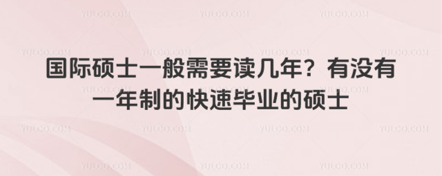 国际硕士一般需要读几年?有没有一年制的快速毕业的硕士