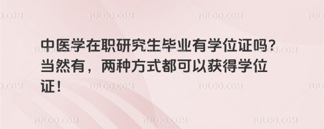 中医学在职研究生毕业有学位证吗?当然有,两种方式都可以获得学位证!