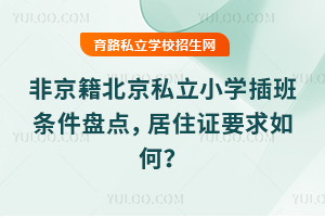 非京籍北京私立小学插班条件盘点,居住证要求如何?