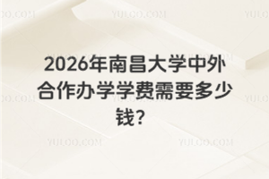 2026年南昌大学中外合作办学学费需要多少钱?