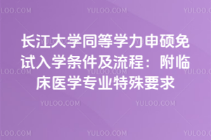 长江大学同等学力申硕免试入学条件及流程:附临床医学专业特殊要求