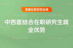 中西医结合在职研究生就业优势