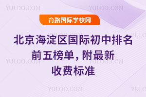 北京海淀区国际初中排名前五榜单,附2026年最新收费标准