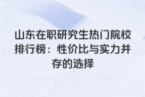 山东在职研究生热门院校排行榜:性价比与实力并存的选择