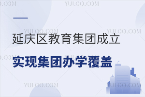 延庆区教育集团成立,全区实现集团化办学,盘点北京加入教育集团的私立学校!