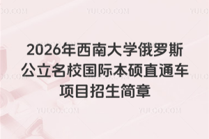 2026年西南大学俄罗斯公立名校国际本硕直通车项目招生简章