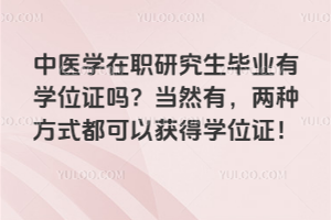 中医学在职研究生毕业有学位证吗?当然有,两种方式都可以获得学位证!