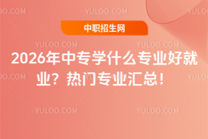 2026年中专学什么专业好就业?热门专业汇总!