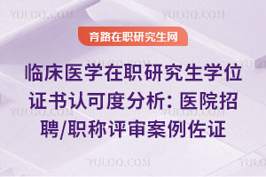 临床医学在职研究生学位证书认可度分析:医院招聘/职称评审案例佐证