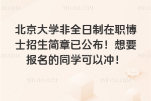 2026年北京大学非全日制在职博士招生简章已公布!想要报名的同学可以冲!