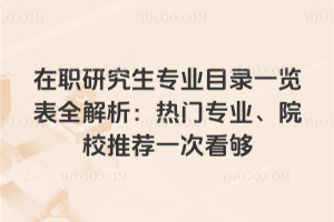 在职研究生专业目录一览表全解析:热门专业、院校推荐一次看够