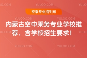 內蒙古空中乘務專業學校推薦,含學校招生要求!