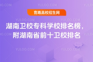 湖南卫校专科学校排名榜,附湖南省前十卫校排名