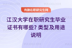 江汉大学在职研究生毕业证书有哪些?类型及用途说明