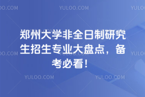 郑州大学非全日制研究生招生专业大盘点,备考必看!