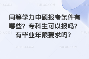 同等学力申硕报考条件有哪些?专科生可以报吗?有毕业年限要求吗?