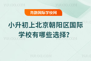2026年小升初上北京朝阳区国际学校有哪些选择?