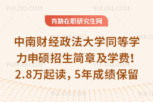 中南财经政法大学同等学力申硕招生简章及学费!2.8万起读,5年成绩保留