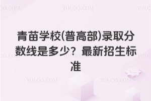 青苗学校(普高部)录取分数线是多少？2026年最新招生标准