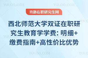 西北师范大学双证在职研究生教育学学费:明细+缴费指南+高性价比优势